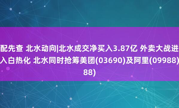 配先查 北水動向|北水成交凈買入3.87億 外賣大戰(zhàn)進入白熱化 北水同時搶籌美團(03690)及阿里(09988)