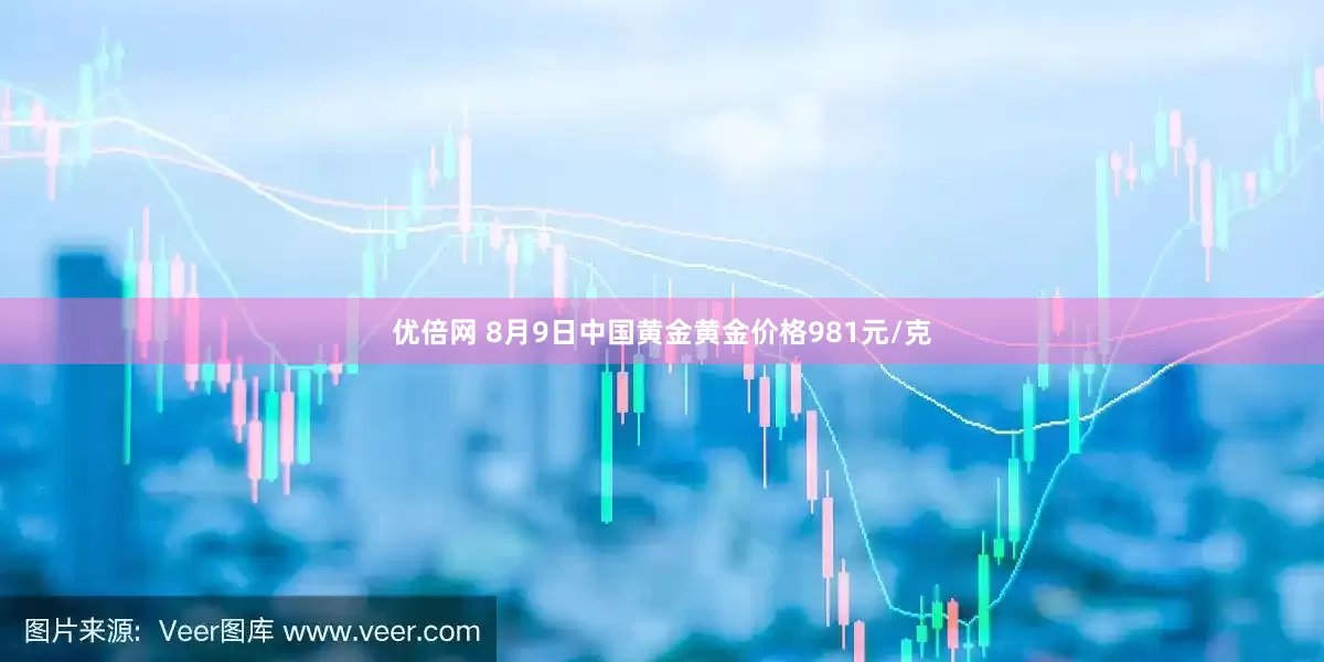 優(yōu)倍網(wǎng) 8月9日中國黃金黃金價格981元/克